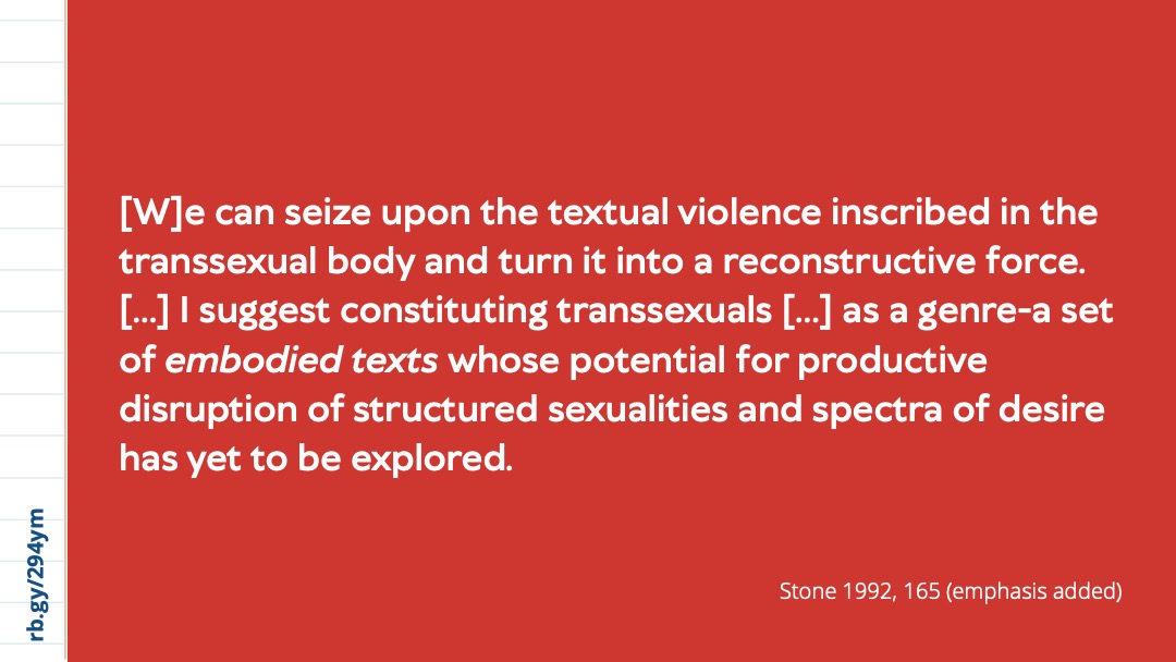 Slide 6: A red slide with white text reading: “We can seize upon the textual violence inscribed in the transsexual body and turn it into a reconstructive force. … I suggest constituting transsexuals … as a genre-a set of embodied texts whose potential for productive disruption of structured sexualities and spectra of desire has yet to be explored. Stone 1992, 165, emphasis added.”